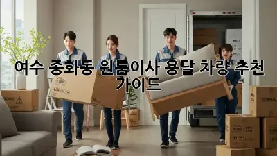 여수 종화동 원룸이사? 용달 차량 추천 가이드!