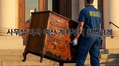 사무실 이사, 예산 계획부터 완벽하게!