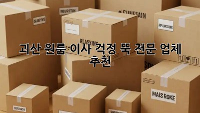 괴산 원룸 이사, 걱정 뚝! 전문 업체 추천
